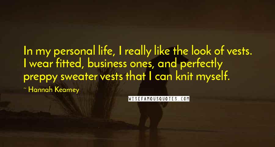 Hannah Kearney quotes: In my personal life, I really like the look of vests. I wear fitted, business ones, and perfectly preppy sweater vests that I can knit myself.