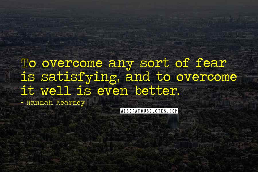 Hannah Kearney quotes: To overcome any sort of fear is satisfying, and to overcome it well is even better.