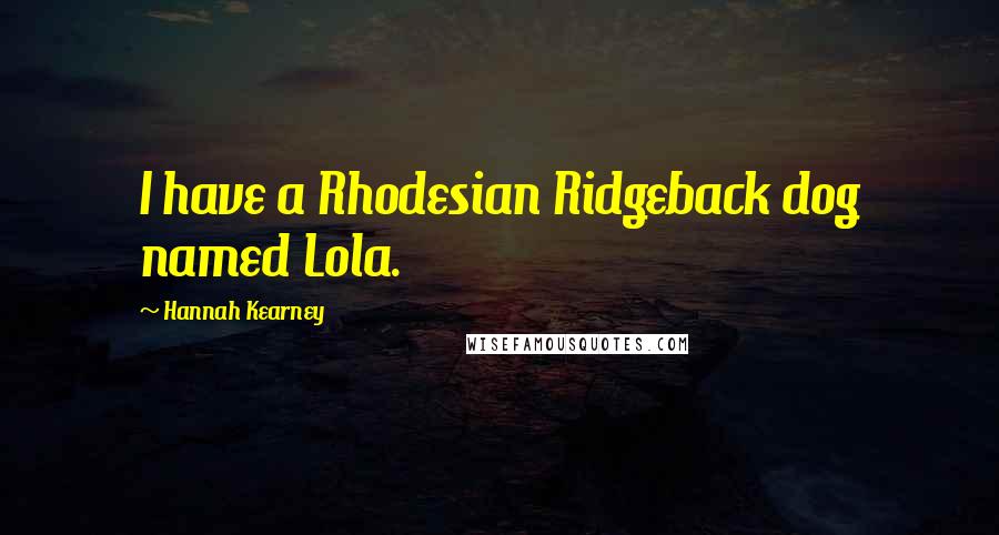Hannah Kearney quotes: I have a Rhodesian Ridgeback dog named Lola.