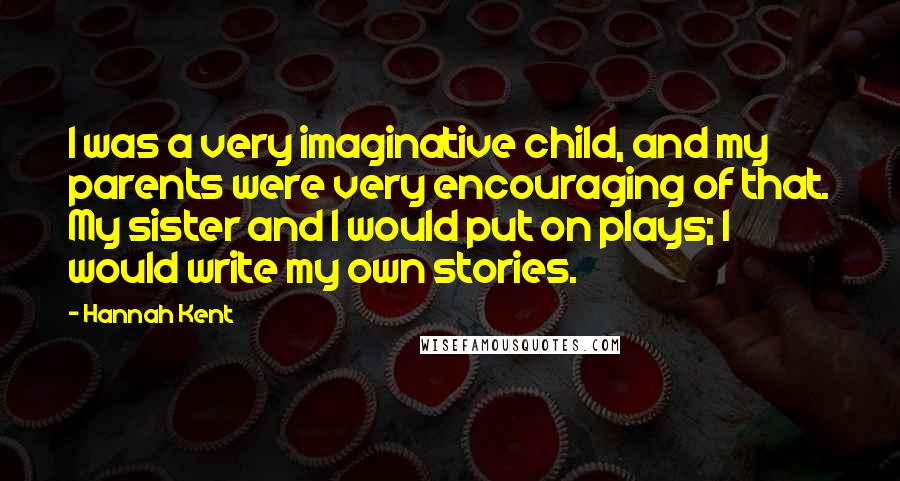 Hannah Kent quotes: I was a very imaginative child, and my parents were very encouraging of that. My sister and I would put on plays; I would write my own stories.