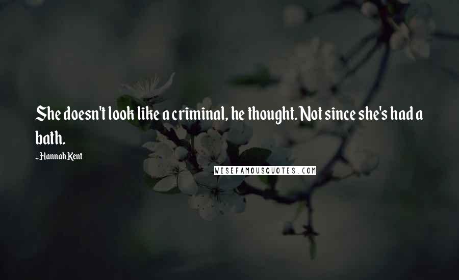 Hannah Kent quotes: She doesn't look like a criminal, he thought. Not since she's had a bath.