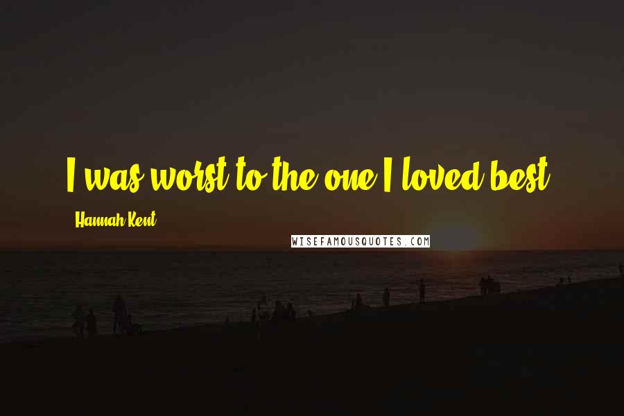 Hannah Kent quotes: I was worst to the one I loved best.