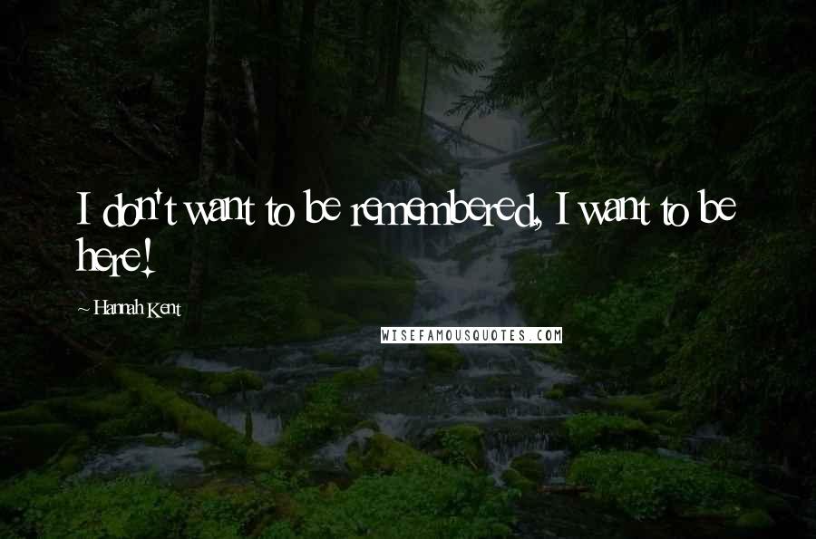 Hannah Kent quotes: I don't want to be remembered, I want to be here!