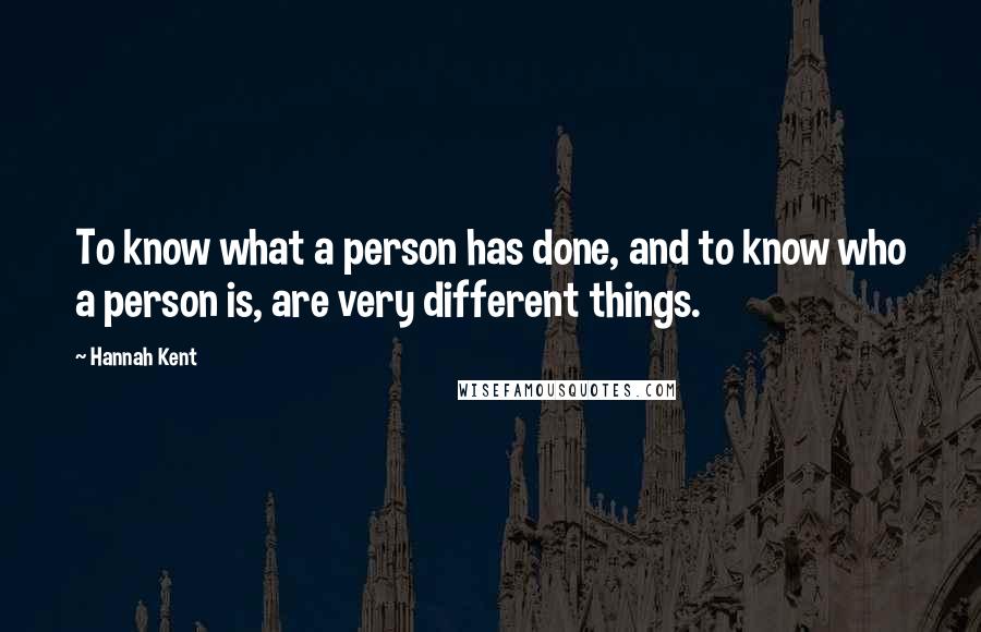 Hannah Kent quotes: To know what a person has done, and to know who a person is, are very different things.