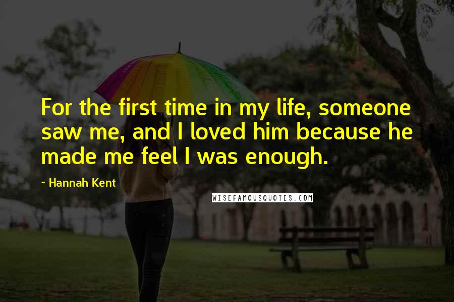 Hannah Kent quotes: For the first time in my life, someone saw me, and I loved him because he made me feel I was enough.