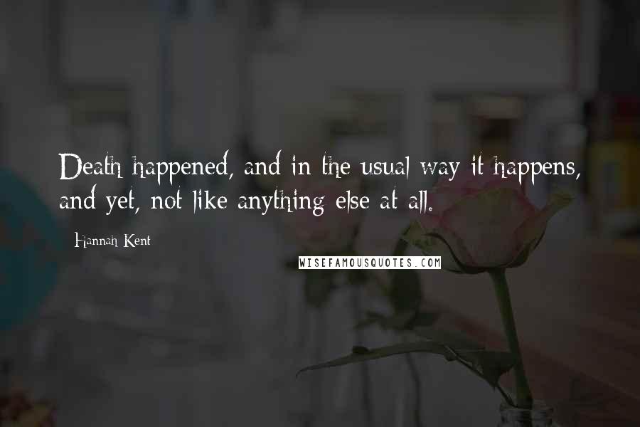 Hannah Kent quotes: Death happened, and in the usual way it happens, and yet, not like anything else at all.