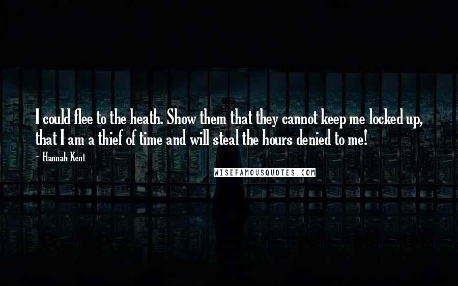 Hannah Kent quotes: I could flee to the heath. Show them that they cannot keep me locked up, that I am a thief of time and will steal the hours denied to me!