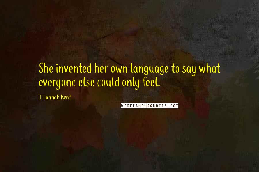 Hannah Kent quotes: She invented her own language to say what everyone else could only feel.