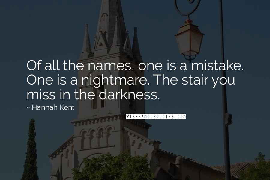 Hannah Kent quotes: Of all the names, one is a mistake. One is a nightmare. The stair you miss in the darkness.