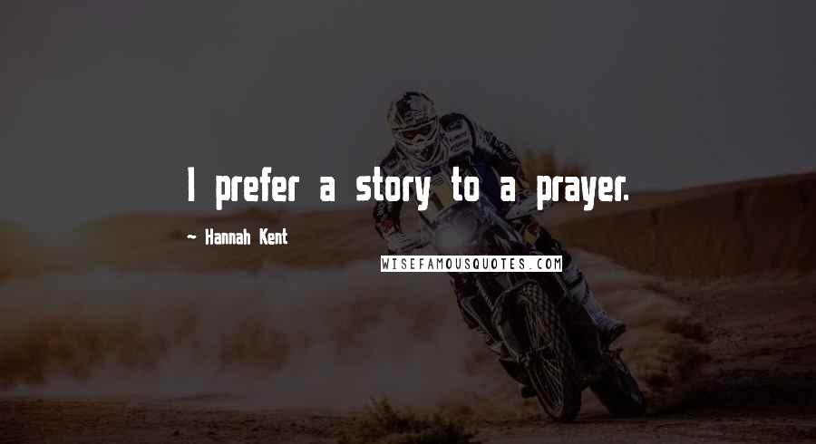 Hannah Kent quotes: I prefer a story to a prayer.