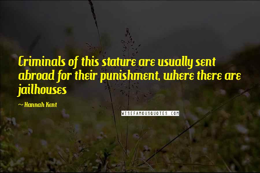 Hannah Kent quotes: Criminals of this stature are usually sent abroad for their punishment, where there are jailhouses