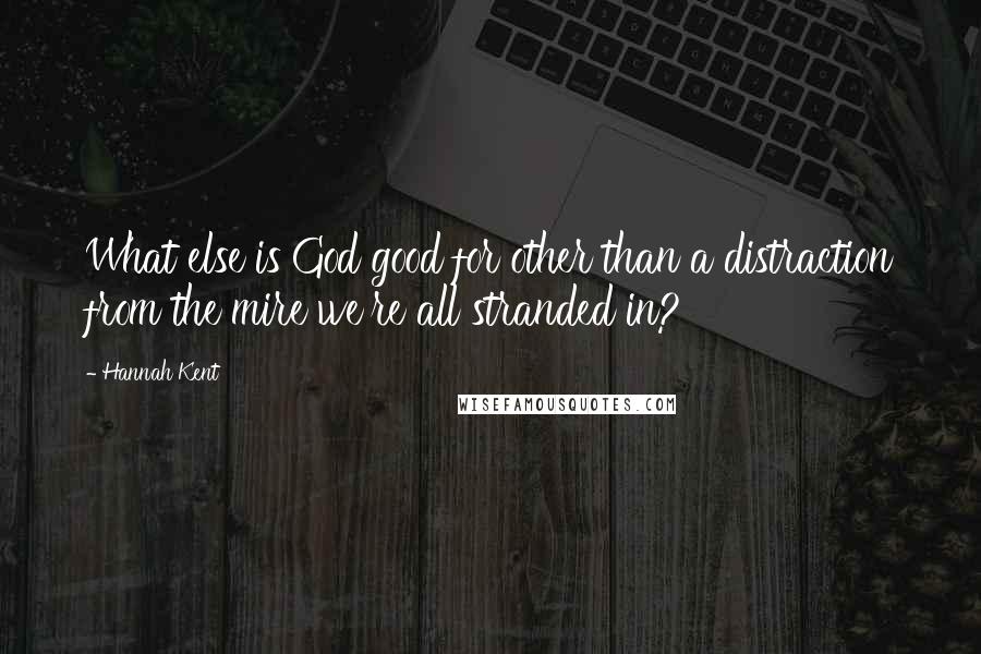 Hannah Kent quotes: What else is God good for other than a distraction from the mire we're all stranded in?