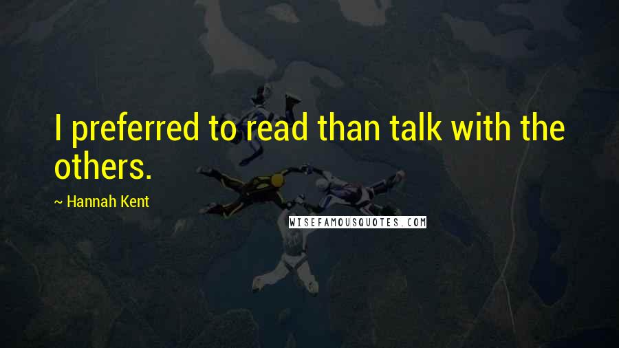 Hannah Kent quotes: I preferred to read than talk with the others.