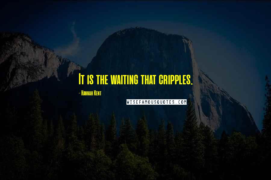 Hannah Kent quotes: It is the waiting that cripples.