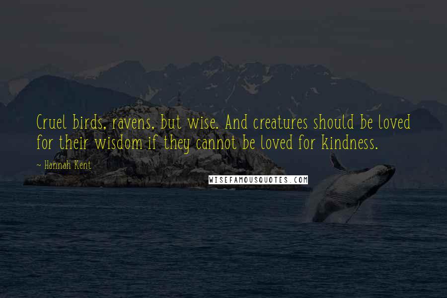 Hannah Kent quotes: Cruel birds, ravens, but wise. And creatures should be loved for their wisdom if they cannot be loved for kindness.