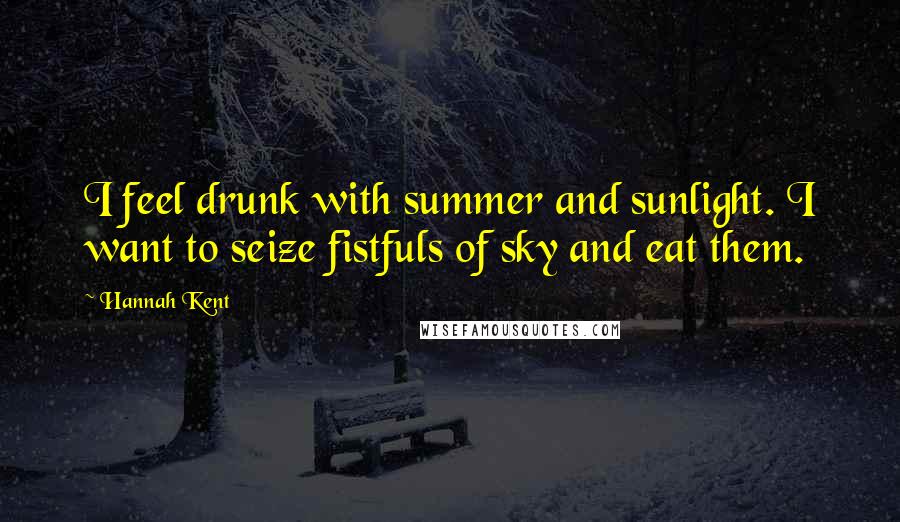 Hannah Kent quotes: I feel drunk with summer and sunlight. I want to seize fistfuls of sky and eat them.