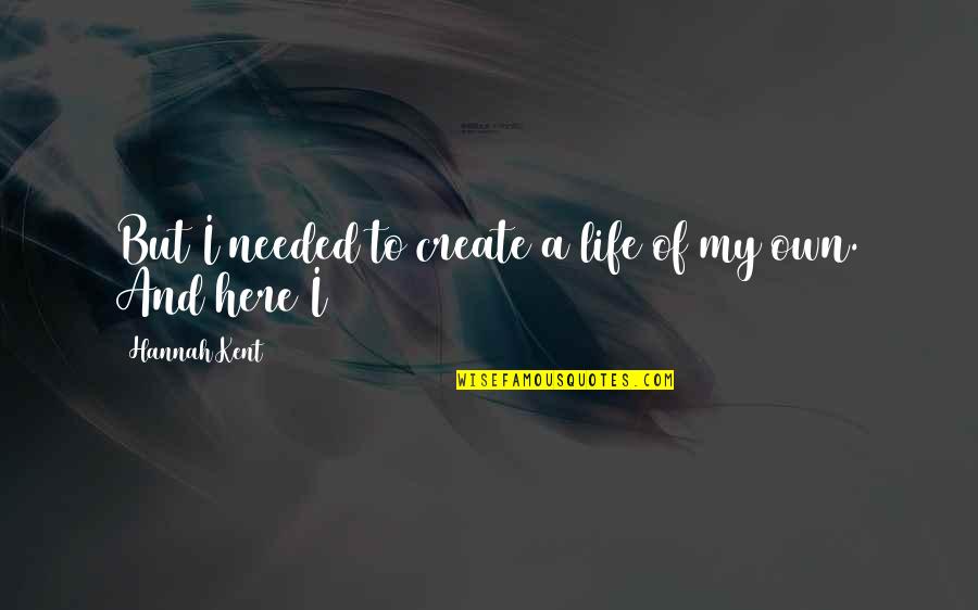 Hannah Kent Quotes By Hannah Kent: But I needed to create a life of