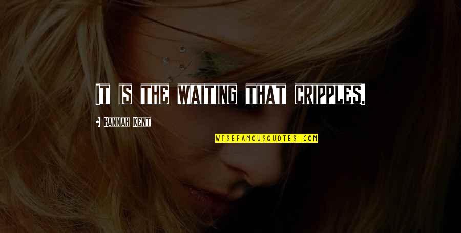 Hannah Kent Quotes By Hannah Kent: It is the waiting that cripples.