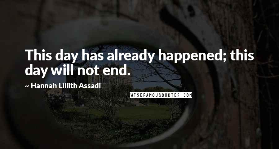 Hannah Lillith Assadi quotes: This day has already happened; this day will not end.