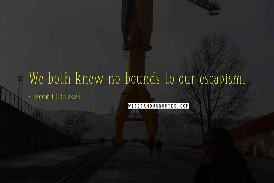 Hannah Lillith Assadi quotes: We both knew no bounds to our escapism.