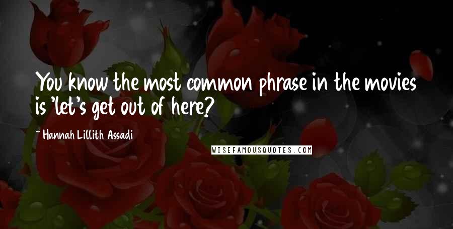 Hannah Lillith Assadi quotes: You know the most common phrase in the movies is 'let's get out of here?