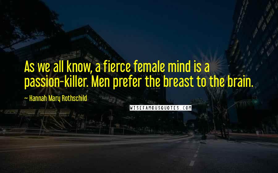Hannah Mary Rothschild quotes: As we all know, a fierce female mind is a passion-killer. Men prefer the breast to the brain.