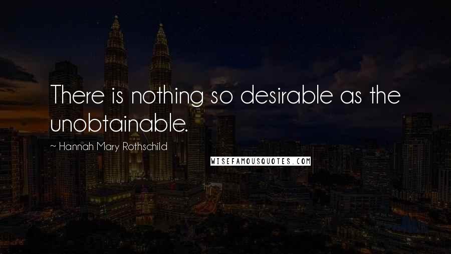 Hannah Mary Rothschild quotes: There is nothing so desirable as the unobtainable.