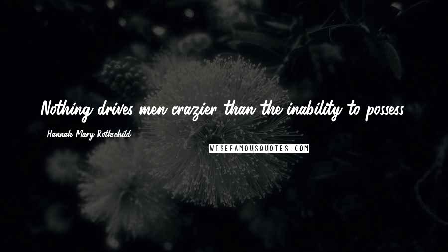 Hannah Mary Rothschild quotes: Nothing drives men crazier than the inability to possess.