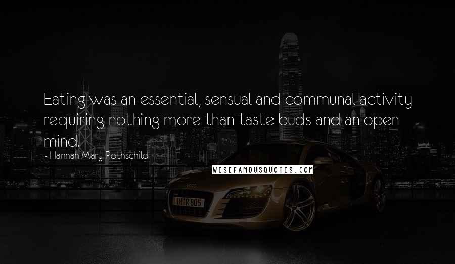 Hannah Mary Rothschild quotes: Eating was an essential, sensual and communal activity requiring nothing more than taste buds and an open mind.