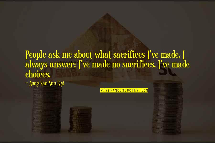 Hannah Miley Quotes By Aung San Suu Kyi: People ask me about what sacrifices I've made. Hannah Miley Quotes By Aung San Suu Kyi: People ask me about what sacrifices I've made.