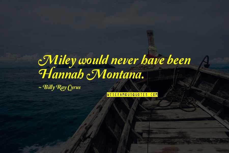 Hannah Miley Quotes By Billy Ray Cyrus: Miley would never have been Hannah Montana.