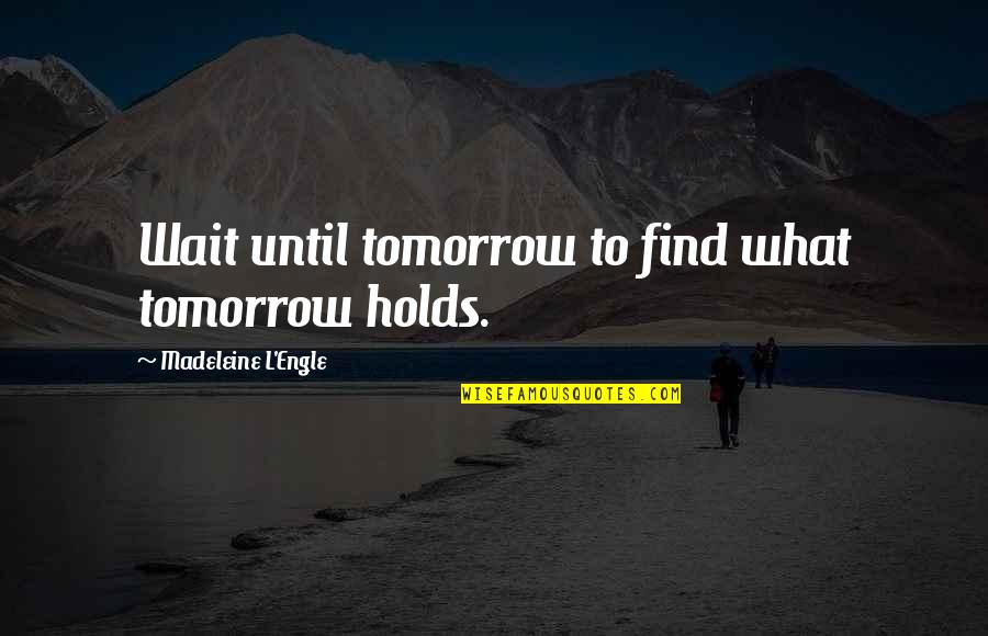 Hannah Miley Quotes By Madeleine L'Engle: Wait until tomorrow to find what tomorrow holds. Hannah Miley Quotes By Madeleine L'Engle: Wait until tomorrow to find what tomorrow holds.