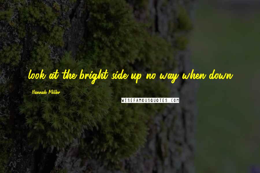 Hannah Miller quotes: look at the bright side up no way when down