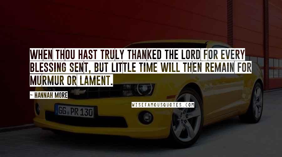 Hannah More quotes: When thou hast truly thanked the Lord for every blessing sent, But little time will then remain for murmur or lament.