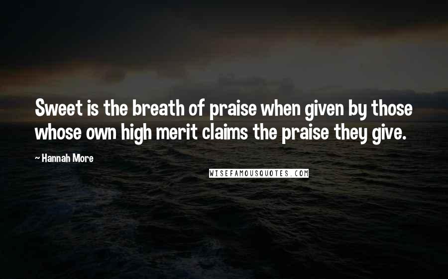 Hannah More quotes: Sweet is the breath of praise when given by those whose own high merit claims the praise they give.