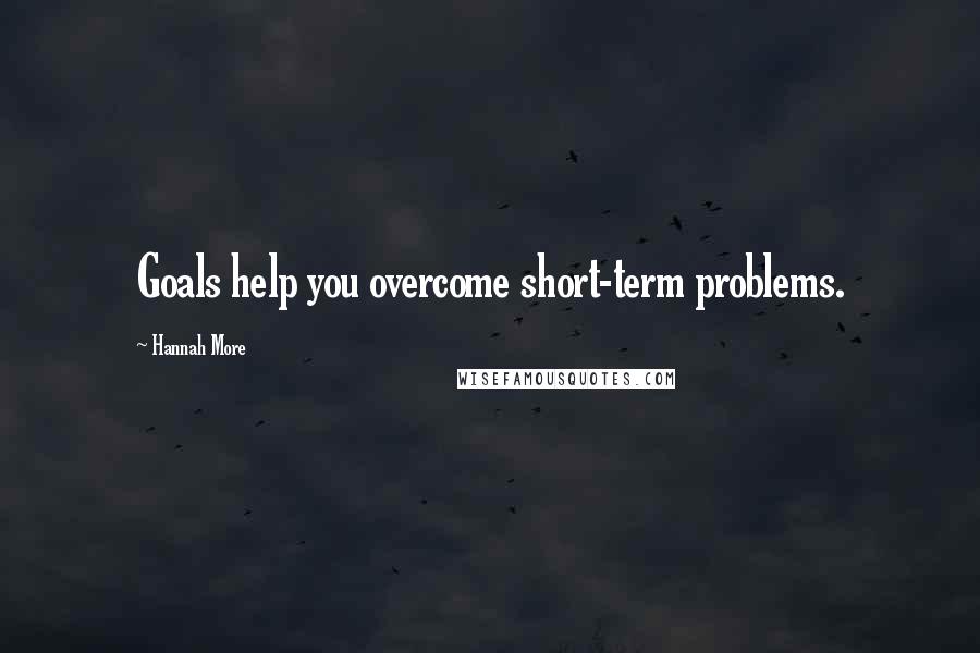 Hannah More quotes: Goals help you overcome short-term problems.