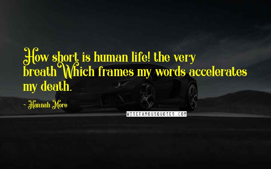 Hannah More quotes: How short is human life! the very breathWhich frames my words accelerates my death.