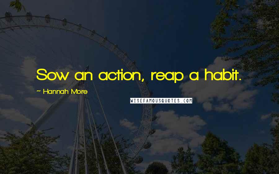 Hannah More quotes: Sow an action, reap a habit.