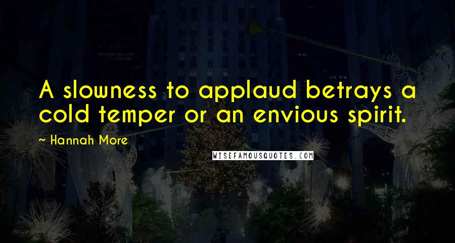 Hannah More quotes: A slowness to applaud betrays a cold temper or an envious spirit.