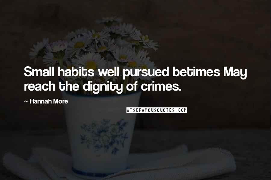 Hannah More quotes: Small habits well pursued betimes May reach the dignity of crimes.