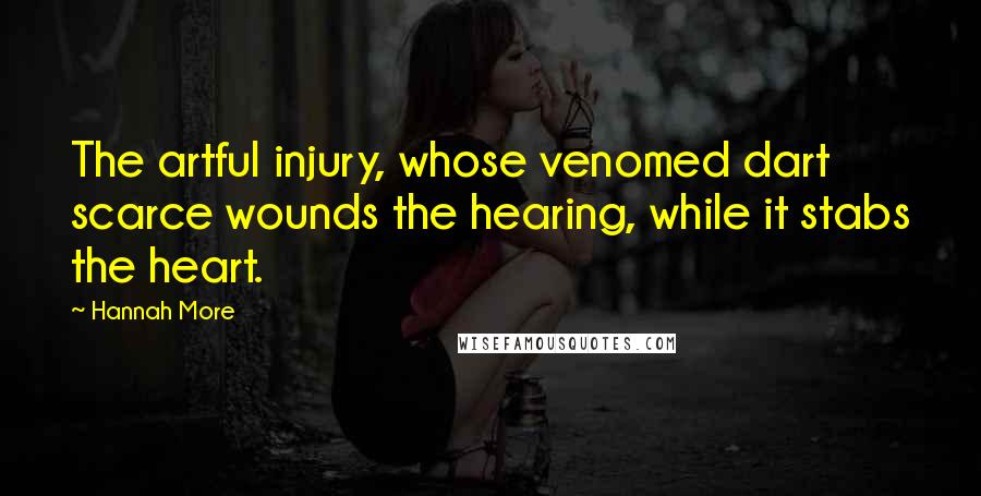Hannah More quotes: The artful injury, whose venomed dart scarce wounds the hearing, while it stabs the heart.
