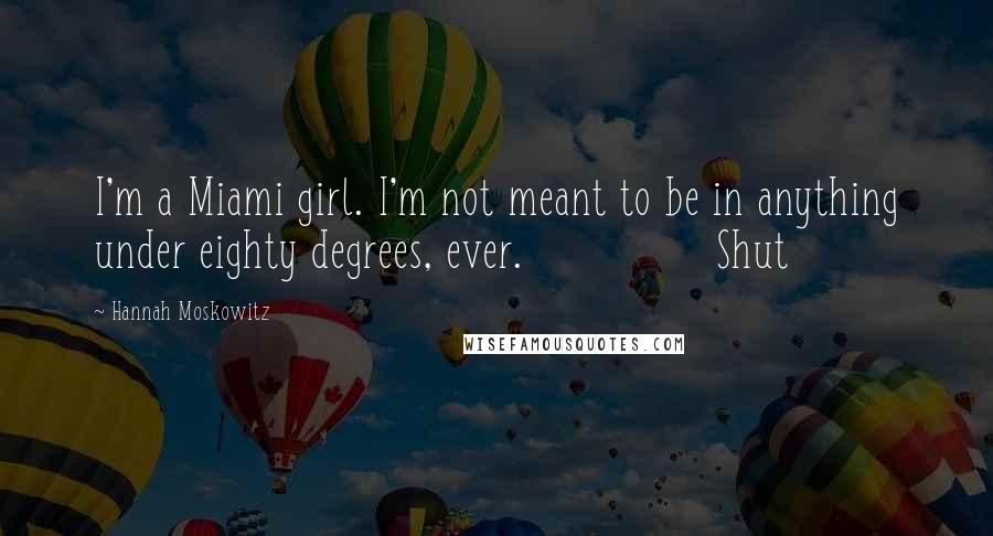 Hannah Moskowitz quotes: I'm a Miami girl. I'm not meant to be in anything under eighty degrees, ever. Shut