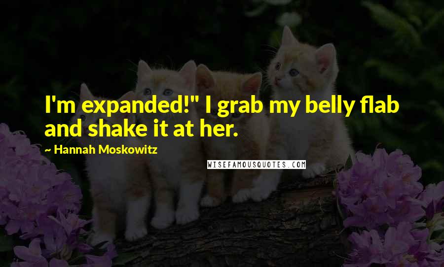 Hannah Moskowitz quotes: I'm expanded!" I grab my belly flab and shake it at her.