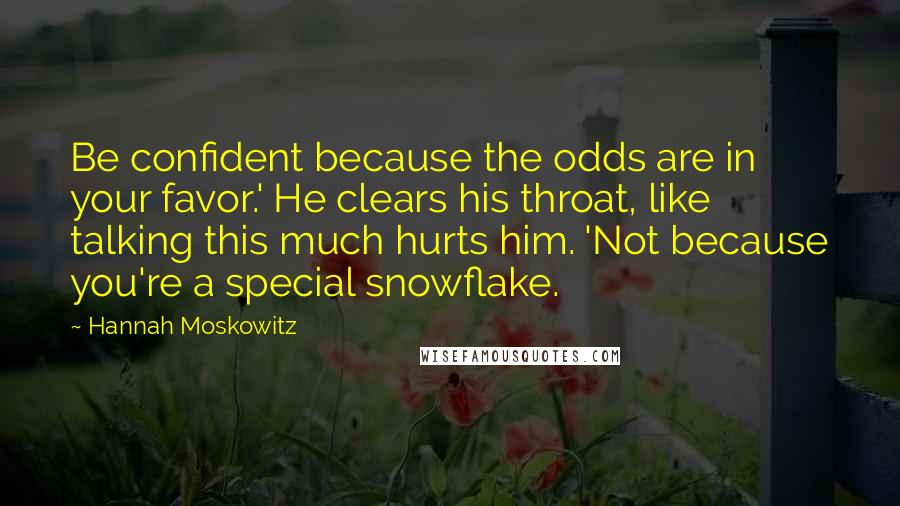 Hannah Moskowitz quotes: Be confident because the odds are in your favor.' He clears his throat, like talking this much hurts him. 'Not because you're a special snowflake.