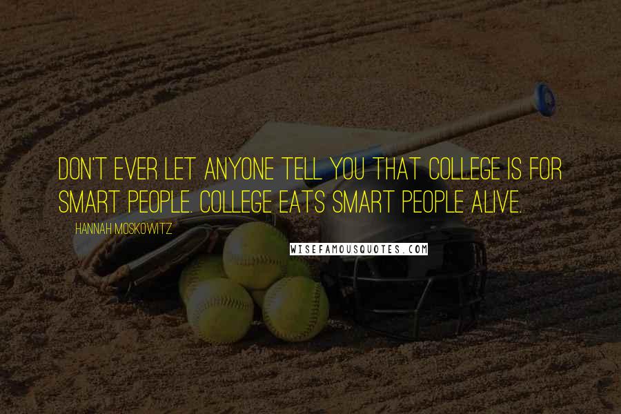 Hannah Moskowitz quotes: Don't ever let anyone tell you that college is for smart people. College eats smart people alive.