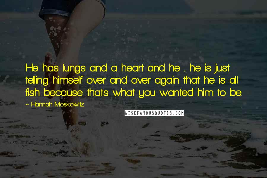 Hannah Moskowitz quotes: He has lungs and a heart and he ... he is just telling himself over and over again that he is all fish because that's what you wanted him to