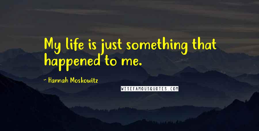 Hannah Moskowitz quotes: My life is just something that happened to me.