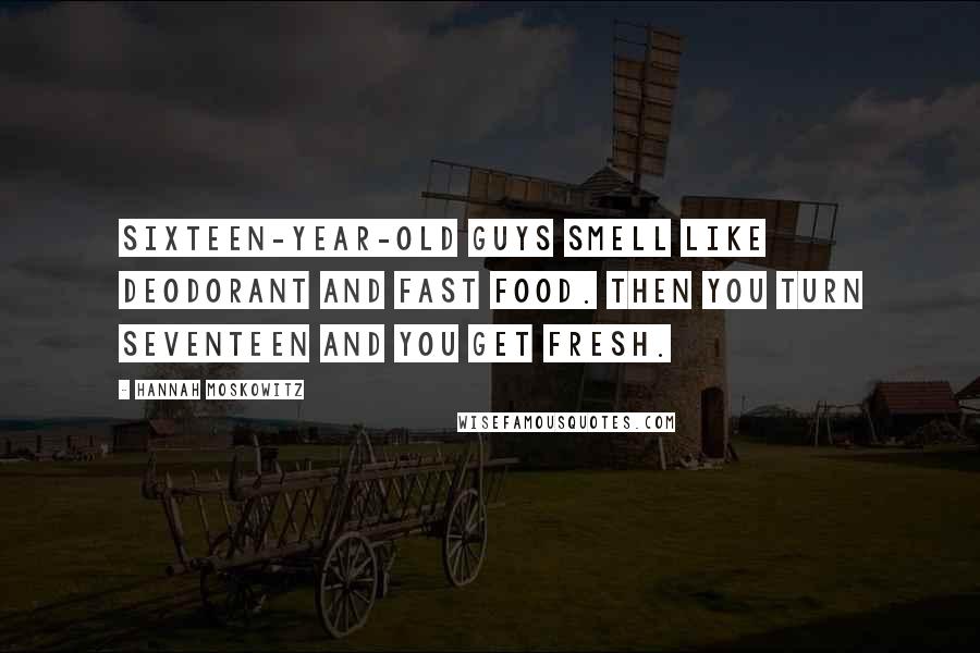 Hannah Moskowitz quotes: Sixteen-year-old guys smell like deodorant and fast food. Then you turn seventeen and you get fresh.