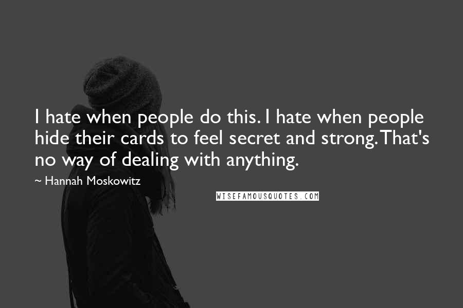 Hannah Moskowitz quotes: I hate when people do this. I hate when people hide their cards to feel secret and strong. That's no way of dealing with anything.
