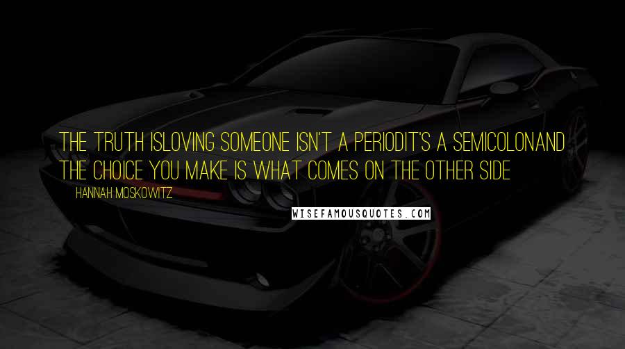 Hannah Moskowitz quotes: The truth isloving someone isn't a periodit's a semicolonand the choice you make is what comes on the other side